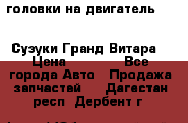 головки на двигатель H27A (Сузуки Гранд Витара) › Цена ­ 32 000 - Все города Авто » Продажа запчастей   . Дагестан респ.,Дербент г.